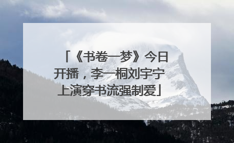 《书卷一梦》今日开播，李一桐刘宇宁上演穿书流强制爱