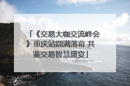 《交易大咖交流峰会》重庆站圆满落幕 共鉴交易智慧盛宴