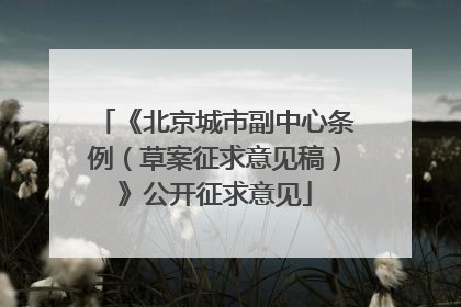 《北京城市副中心条例（草案征求意见稿）》公开征求意见