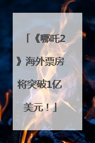 《哪吒2》海外票房将突破1亿美元！