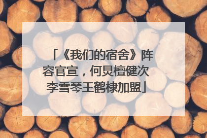 《我们的宿舍》阵容官宣，何炅檀健次李雪琴王鹤棣加盟
