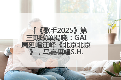 《歌手2025》第三期歌单揭晓：GAI周延唱汪峰《北京北京》，马嘉祺唱S.H.E《你曾是少年》