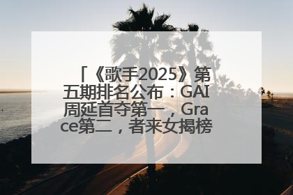 《歌手2025》第五期排名公布：GAI周延首夺第一，Grace第二，者来女揭榜成功，卫兰被淘汰
