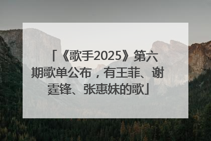 《歌手2025》第六期歌单公布，有王菲、谢霆锋、张惠妹的歌