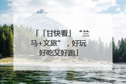 「甘快看」“兰马+文旅”，好玩好吃又好跑
