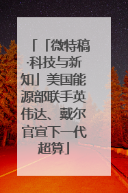 「微特稿·科技与新知」美国能源部联手英伟达、戴尔官宣下一代超算