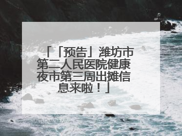 「预告」潍坊市第二人民医院健康夜市第三周出摊信息来啦！
