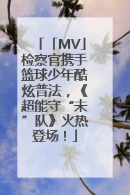 「MV」检察官携手篮球少年酷炫普法，《超能守“未”队》火热登场！