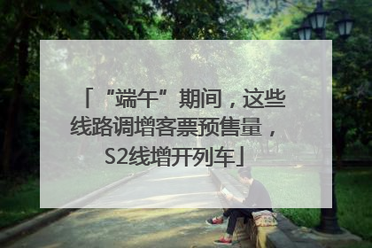 “端午”期间，这些线路调增客票预售量，S2线增开列车