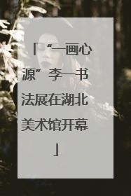 “一画心源”李一书法展在湖北美术馆开幕