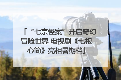 “七宗怪案”开启奇幻冒险世界 电视剧《七根心简》亮相暑期档