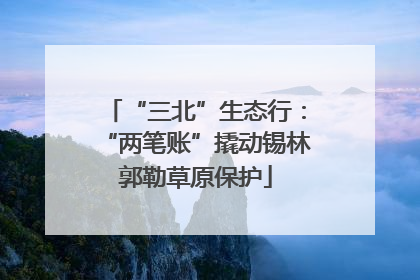 “三北”生态行：“两笔账”撬动锡林郭勒草原保护