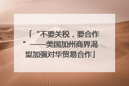 “不要关税，要合作”——美国加州商界渴望加强对华贸易合作