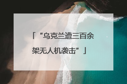 “乌克兰遭三百余架无人机袭击”