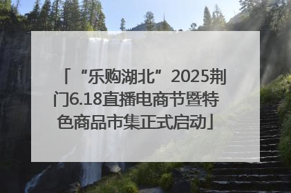 “乐购湖北”2025荆门6.18直播电商节暨特色商品市集正式启动