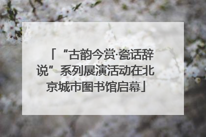 “古韵今赏·瓷话辞说”系列展演活动在北京城市图书馆启幕