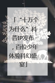 “十万个为什么”科普IP发布，百位少年体验科幻盛宴