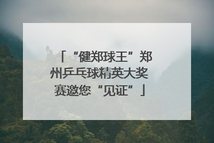 “健郑球王”郑州乒乓球精英大奖赛邀您“见证”