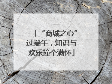 “商城之心”过端午，知识与欢乐撞个满怀