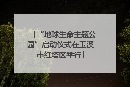 “地球生命主题公园”启动仪式在玉溪市红塔区举行
