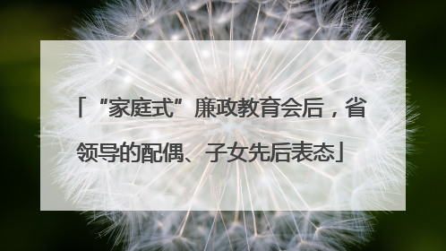 “家庭式”廉政教育会后，省领导的配偶、子女先后表态