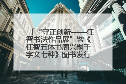 “守正创新——任智书法作品展”暨《任智五体书周兴嗣千字文七种》图书发行仪式在京举