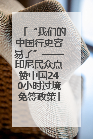 “我们的中国行更容易了”——印尼民众点赞中国240小时过境免签政策