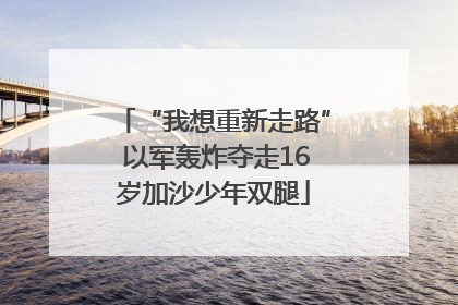“我想重新走路” 以军轰炸夺走16岁加沙少年双腿