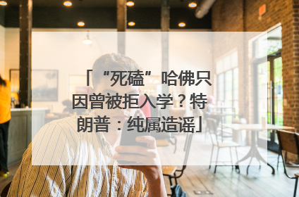 “死磕”哈佛只因曾被拒入学？特朗普：纯属造谣