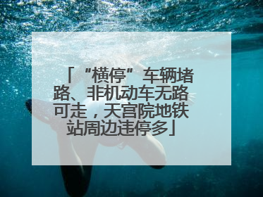 “横停”车辆堵路、非机动车无路可走，天宫院地铁站周边违停多