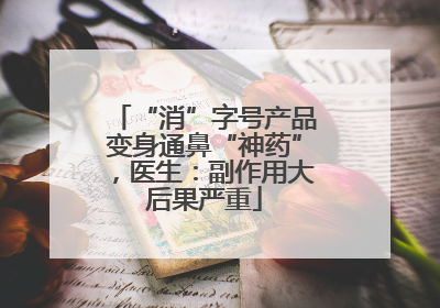 “消”字号产品变身通鼻“神药”，医生：副作用大后果严重