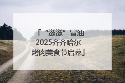 “滋滋”冒油 2025齐齐哈尔烤肉美食节启幕