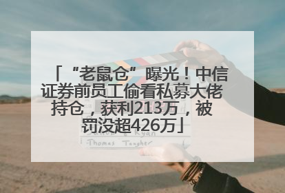 “老鼠仓”曝光！中信证券前员工偷看私募大佬持仓，获利213万，被罚没超426万