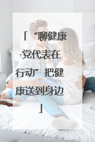 “聊健康·党代表在行动”把健康送到身边