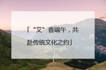 “艾”香端午，共赴传统文化之约