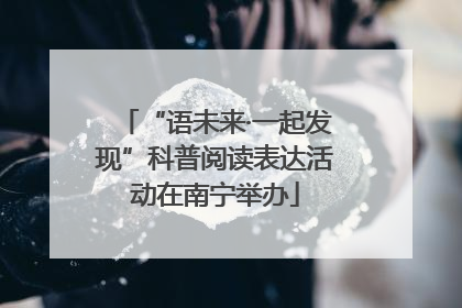 “语未来·一起发现”科普阅读表达活动在南宁举办