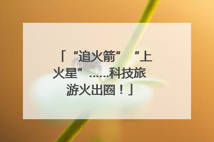 “追火箭”“上火星”……科技旅游火出圈！