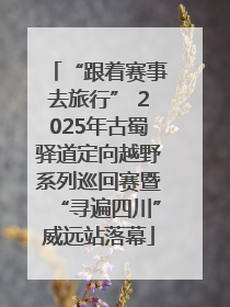 “跟着赛事去旅行” 2025年古蜀驿道定向越野系列巡回赛暨“寻遍四川”威远站落幕