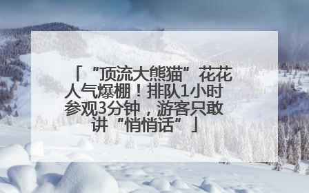 “顶流大熊猫”花花人气爆棚！排队1小时参观3分钟，游客只敢讲“悄悄话”