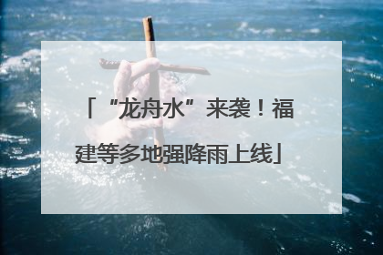 “龙舟水”来袭！福建等多地强降雨上线