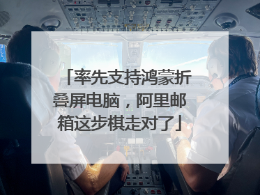 率先支持鸿蒙折叠屏电脑，阿里邮箱这步棋走对了