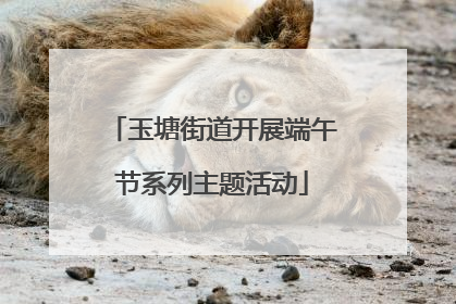 玉塘街道开展端午节系列主题活动