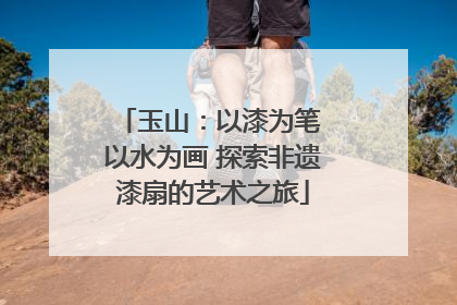 玉山：以漆为笔 以水为画 探索非遗漆扇的艺术之旅