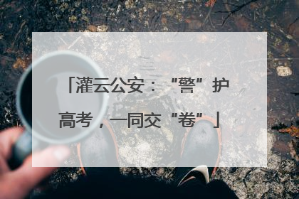 灌云公安：“警”护高考，一同交“卷”