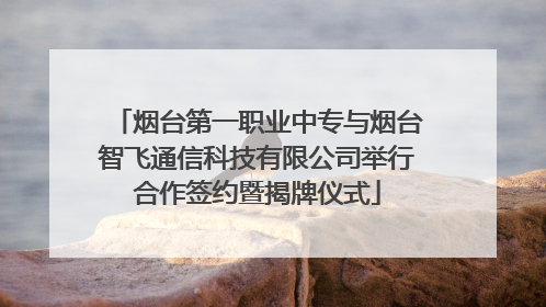 烟台第一职业中专与烟台智飞通信科技有限公司举行合作签约暨揭牌仪式