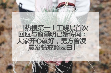 热搜第一！王晓晨首次回应与俞灏明已婚传闻：大家开心就好，男方曾凌晨发钻戒照表白