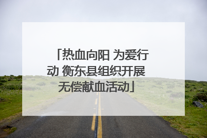 热血向阳 为爱行动 衡东县组织开展无偿献血活动
