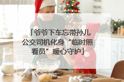 爷爷下车忘带孙儿 公交司机化身“临时照看员”暖心守护