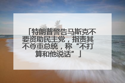 特朗普警告马斯克不要资助民主党，指责其不尊重总统，称“不打算和他说话”