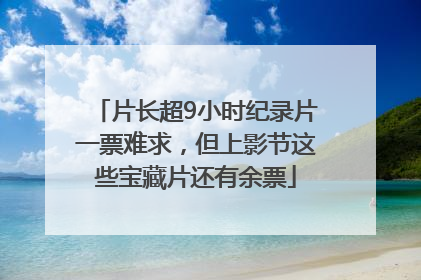 片长超9小时纪录片一票难求，但上影节这些宝藏片还有余票